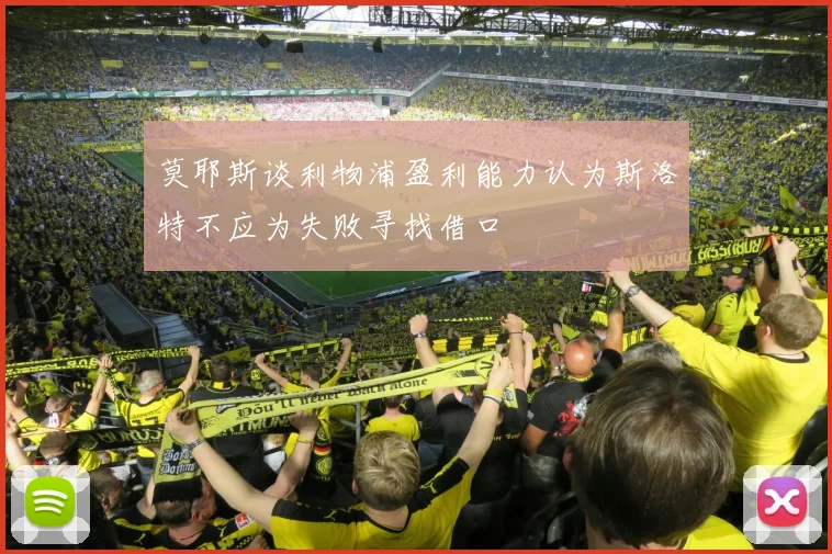 莫耶斯谈利物浦盈利能力认为斯洛特不应为失败寻找借口