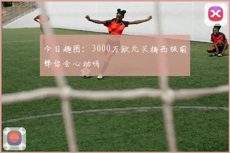 今日趣图：3000万欧元买梅西级前锋你会心动吗
