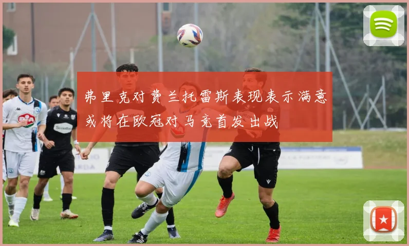弗里克对费兰托雷斯表现表示满意或将在欧冠对马竞首发出战