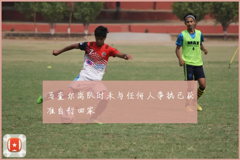 马奎尔离队时未与任何人争执已获准自行回家