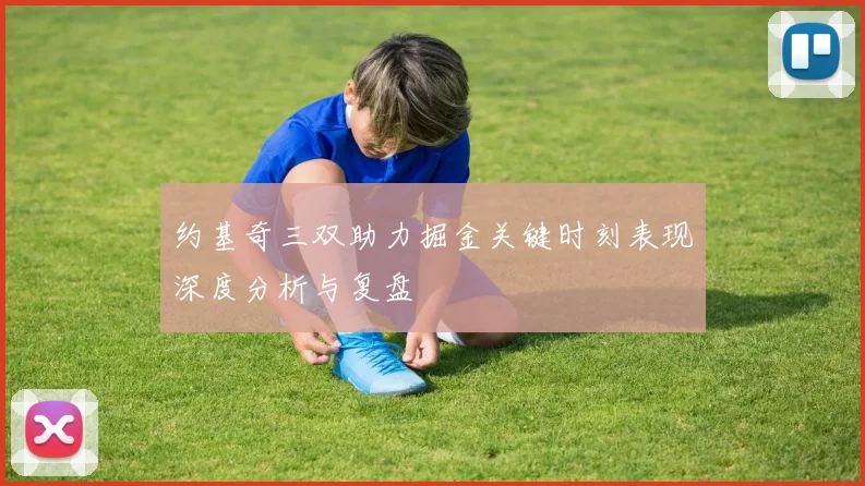 约基奇三双助力掘金关键时刻表现深度分析与复盘
