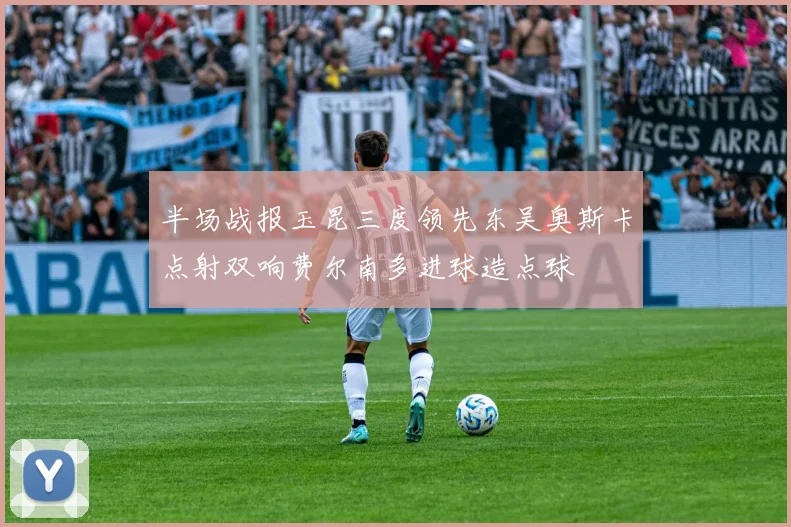 半场战报玉昆三度领先东吴奥斯卡点射双响费尔南多进球造点球