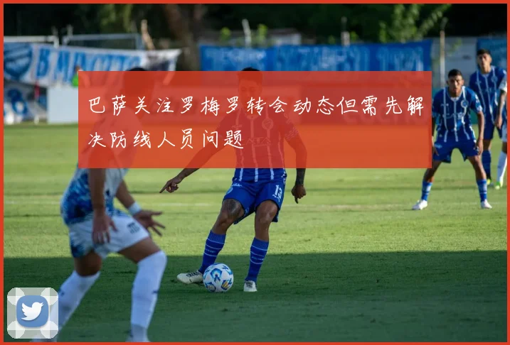 巴萨关注罗梅罗转会动态但需先解决防线人员问题