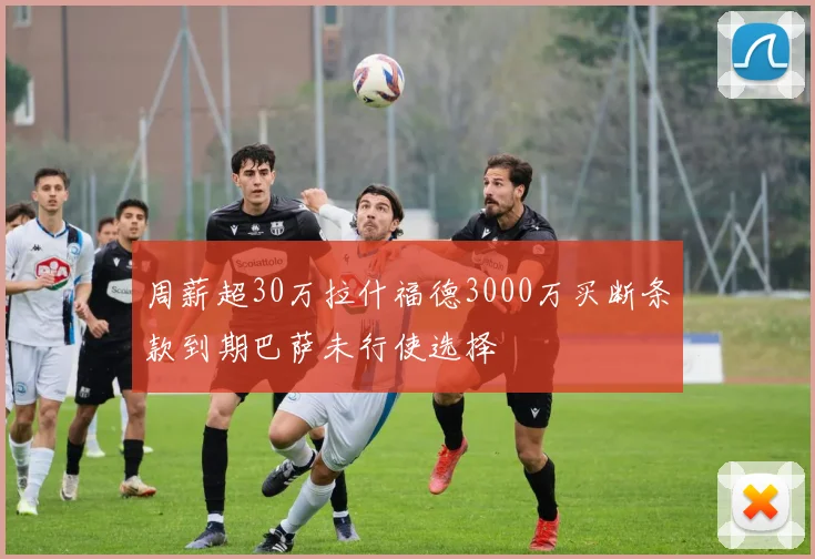 周薪超30万拉什福德3000万买断条款到期巴萨未行使选择