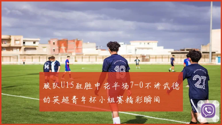 狼队U15狂胜申花半场7-0不讲武德的英超青年杯小组赛精彩瞬间