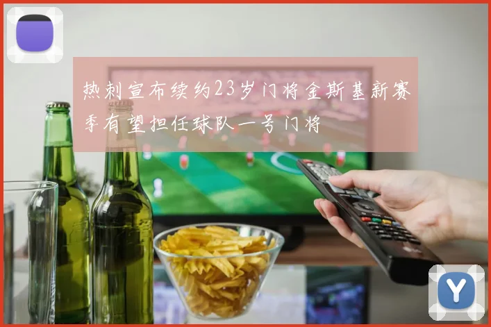 热刺宣布续约23岁门将金斯基新赛季有望担任球队一号门将
