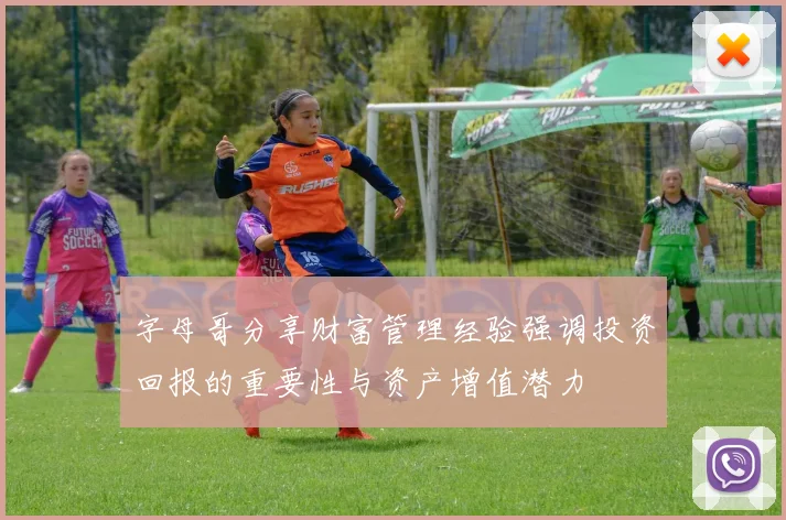 字母哥分享财富管理经验强调投资回报的重要性与资产增值潜力