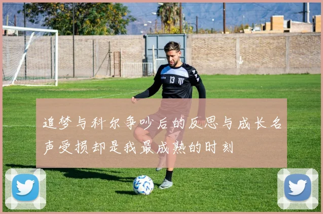 追梦与科尔争吵后的反思与成长名声受损却是我最成熟的时刻