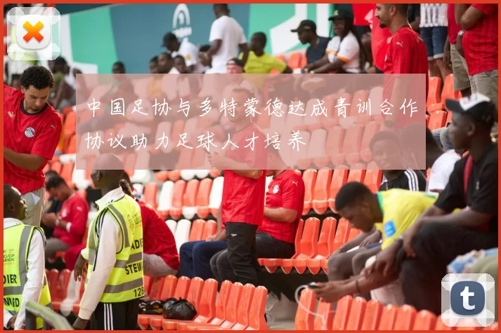 中国足协与多特蒙德达成青训合作协议助力足球人才培养