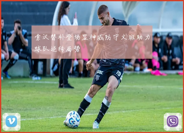 索汉替补登场显神威防守文班助力球队逆转局势