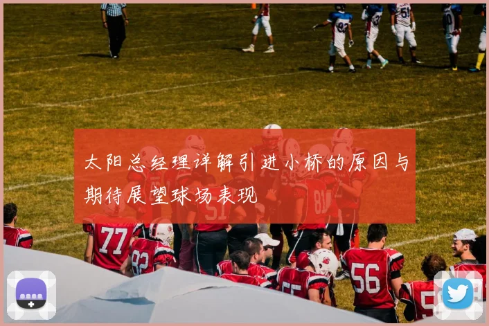 太阳总经理详解引进小桥的原因与期待展望球场表现